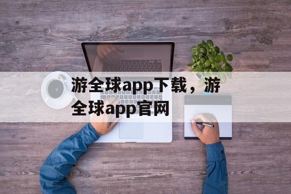 游全球app下载，游全球app官网