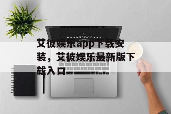 艾彼娱乐app下载安装，艾彼娱乐最新版下载入口