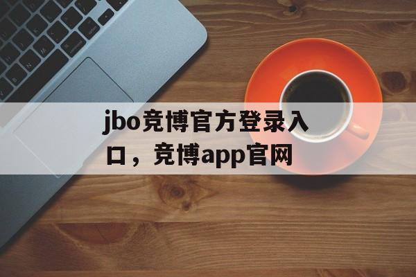 jbo竞博官方登录入口，竞博app官网