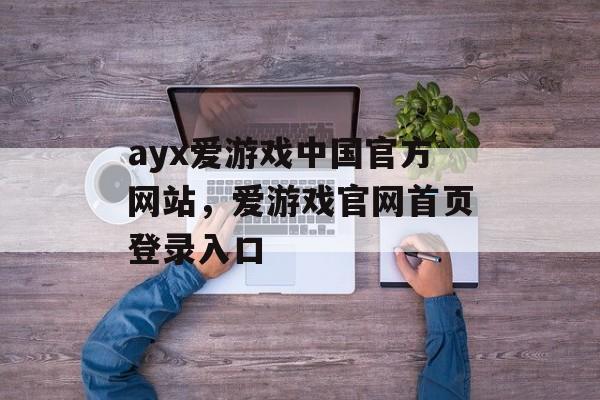 ayx爱游戏中国官方网站，爱游戏官网首页登录入口